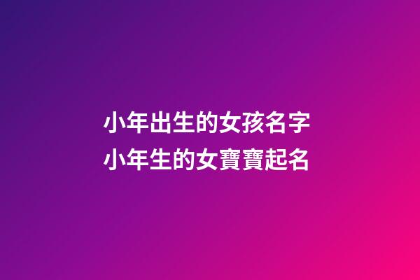 小年出生的女孩名字 小年生的女寶寶起名